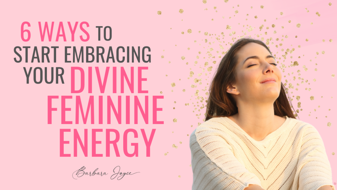 6 Ways To Start Embracing Your Divine Feminine Energy Barbara Joyce